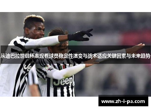 从迪巴拉世俱杯表现看球员稳定性演变与战术适应关键因素与未来趋势