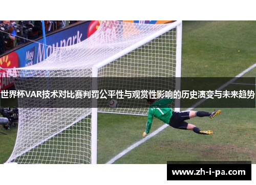 世界杯VAR技术对比赛判罚公平性与观赏性影响的历史演变与未来趋势