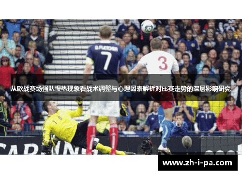 从欧战赛场强队慢热现象看战术调整与心理因素解析对比赛走势的深层影响研究