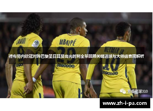 德布劳内欧冠对阵巴黎圣日耳曼高光时刻全景回顾关键进球与大师级表现解析