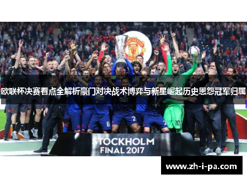 欧联杯决赛看点全解析豪门对决战术博弈与新星崛起历史恩怨冠军归属