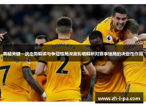 英超关键一战走势解读与争冠格局深度影响解析对赛季结局的决定性作用