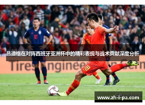 吕迪格在对阵西班牙亚洲杯中的精彩表现与战术贡献深度分析