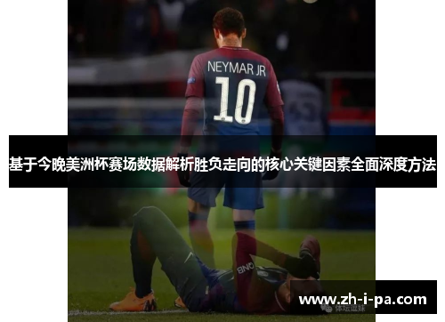 基于今晚美洲杯赛场数据解析胜负走向的核心关键因素全面深度方法