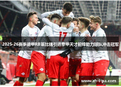 2025-26赛季德甲RB莱比锡引进意甲天才前锋助力球队冲击冠军