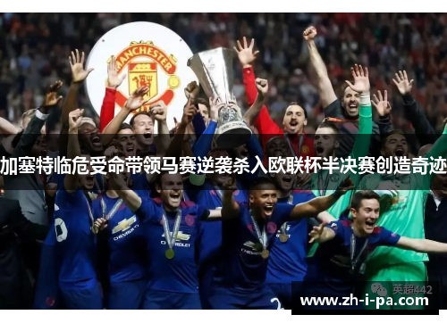 加塞特临危受命带领马赛逆袭杀入欧联杯半决赛创造奇迹