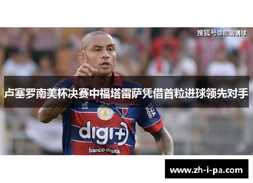 卢塞罗南美杯决赛中福塔雷萨凭借首粒进球领先对手