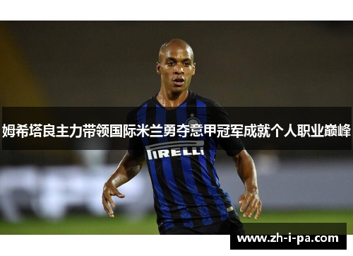 姆希塔良主力带领国际米兰勇夺意甲冠军成就个人职业巅峰