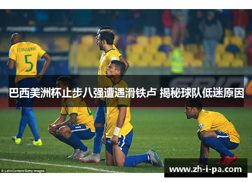巴西美洲杯止步八强遭遇滑铁卢 揭秘球队低迷原因