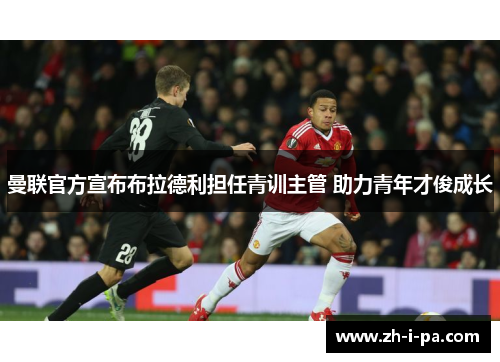 曼联官方宣布布拉德利担任青训主管 助力青年才俊成长