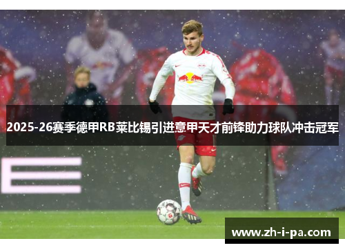 2025-26赛季德甲RB莱比锡引进意甲天才前锋助力球队冲击冠军 2025-26赛季德甲RB莱比锡引进意甲天才前锋助力球队冲击冠军