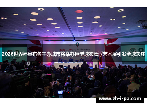 2026世界杯宣布各主办城市将举办巨型球衣漂浮艺术展引发全球关注 2026世界杯宣布各主办城市将举办巨型球衣漂浮艺术展引发全球关注