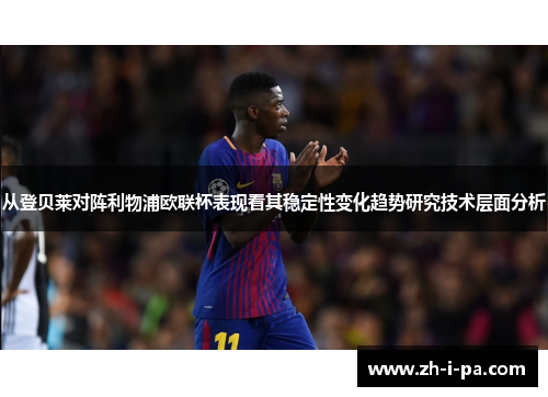 从登贝莱对阵利物浦欧联杯表现看其稳定性变化趋势研究技术层面分析 从登贝莱对阵利物浦欧联杯表现看其稳定性变化趋势研究技术层面分析
