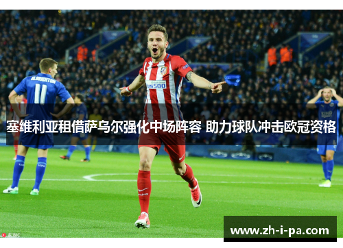 塞维利亚租借萨乌尔强化中场阵容 助力球队冲击欧冠资格