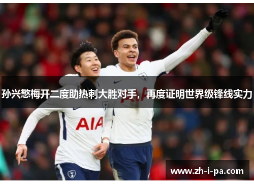 孙兴慜梅开二度助热刺大胜对手，再度证明世界级锋线实力