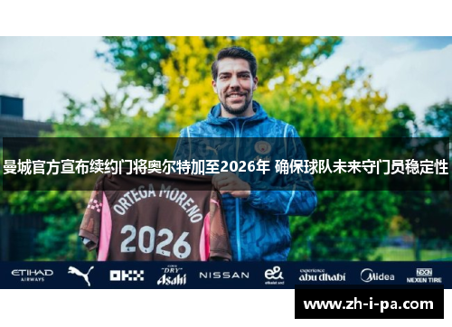 曼城官方宣布续约门将奥尔特加至2026年 确保球队未来守门员稳定性