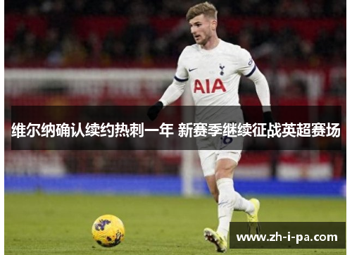 维尔纳确认续约热刺一年 新赛季继续征战英超赛场