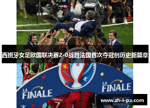 西班牙女足欧国联决赛2-0战胜法国首次夺冠创历史新篇章