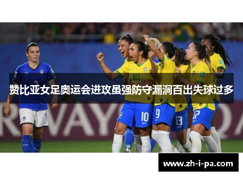 赞比亚女足奥运会进攻虽强防守漏洞百出失球过多