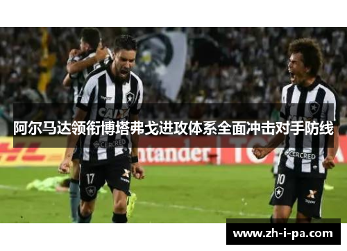 阿尔马达领衔博塔弗戈进攻体系全面冲击对手防线