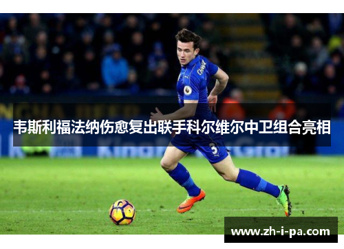 韦斯利福法纳伤愈复出联手科尔维尔中卫组合亮相