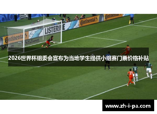 2026世界杯组委会宣布为当地学生提供小组赛门票价格补贴