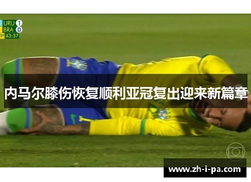 内马尔膝伤恢复顺利亚冠复出迎来新篇章