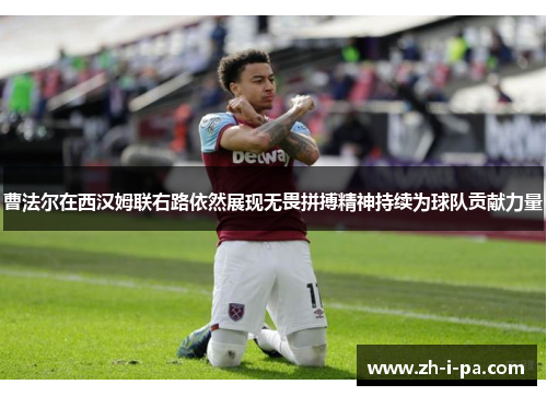 曹法尔在西汉姆联右路依然展现无畏拼搏精神持续为球队贡献力量 曹法尔在西汉姆联右路依然展现无畏拼搏精神持续为球队贡献力量