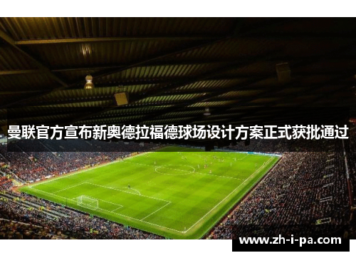 曼联官方宣布新奥德拉福德球场设计方案正式获批通过 曼联官方宣布新奥德拉福德球场设计方案正式获批通过