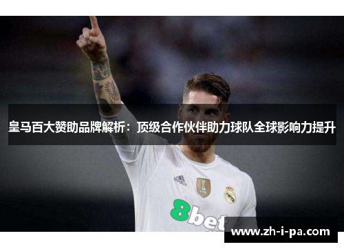 皇马百大赞助品牌解析:顶级合作伙伴助力球队全球影响力提升 皇马百大赞助品牌解析:顶级合作伙伴助力球队全球影响力提升