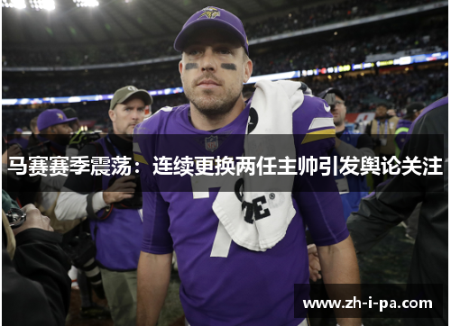 马赛赛季震荡：连续更换两任主帅引发舆论关注