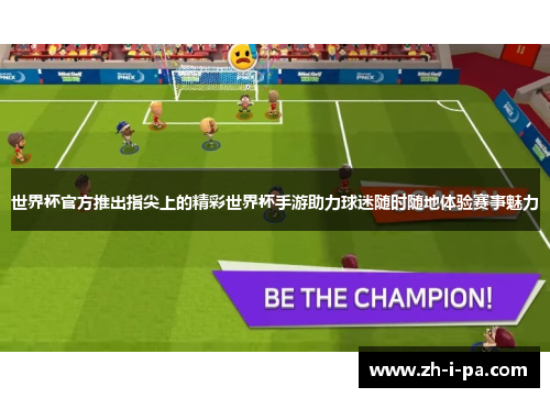世界杯官方推出指尖上的精彩世界杯手游助力球迷随时随地体验赛事魅力