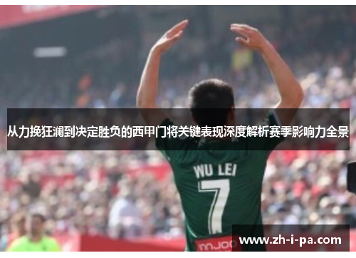 从力挽狂澜到决定胜负的西甲门将关键表现深度解析赛季影响力全景 从力挽狂澜到决定胜负的西甲门将关键表现深度解析赛季影响力全景