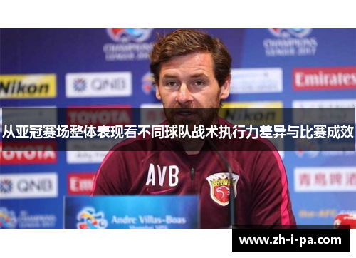 从亚冠赛场整体表现看不同球队战术执行力差异与比赛成效 从亚冠赛场整体表现看不同球队战术执行力差异与比赛成效