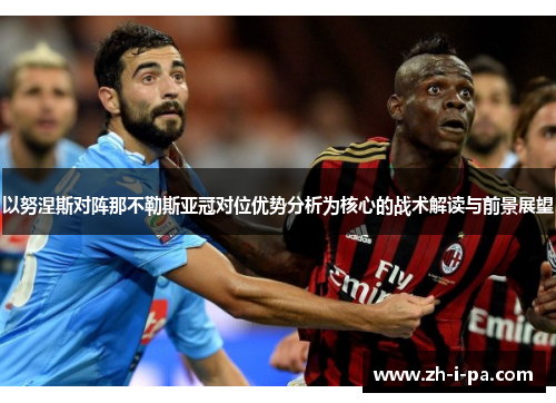 以努涅斯对阵那不勒斯亚冠对位优势分析为核心的战术解读与前景展望 以努涅斯对阵那不勒斯亚冠对位优势分析为核心的战术解读与前景展望