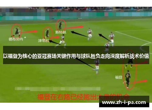 以福登为核心的亚冠赛场关键作用与球队胜负走向深度解析战术价值