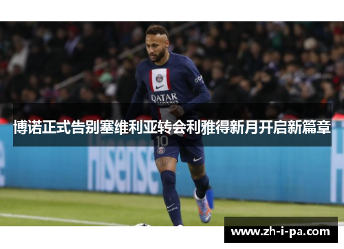 博诺正式告别塞维利亚转会利雅得新月开启新篇章