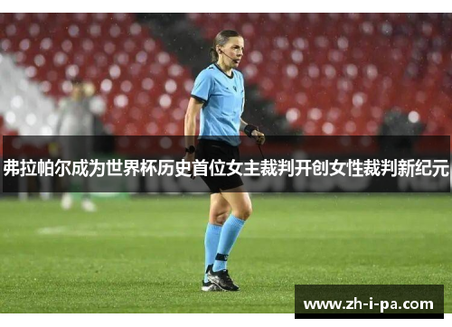 弗拉帕尔成为世界杯历史首位女主裁判开创女性裁判新纪元 弗拉帕尔成为世界杯历史首位女主裁判开创女性裁判新纪元