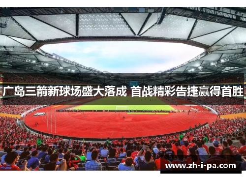 广岛三箭新球场盛大落成 首战精彩告捷赢得首胜 广岛三箭新球场盛大落成 首战精彩告捷赢得首胜