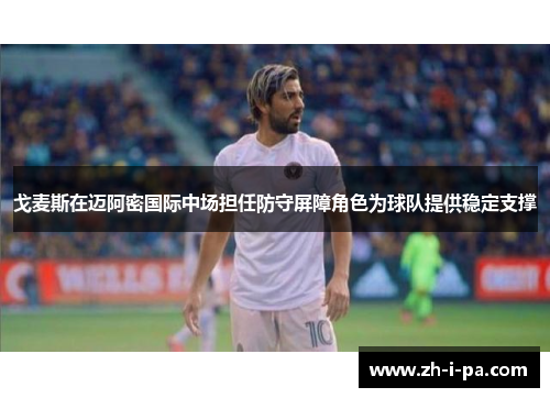 戈麦斯在迈阿密国际中场担任防守屏障角色为球队提供稳定支撑