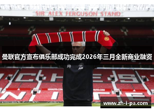 曼联官方宣布俱乐部成功完成2026年三月全新商业融资 曼联官方宣布俱乐部成功完成2026年三月全新商业融资