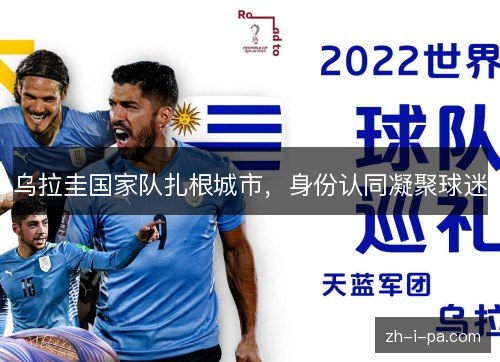 乌拉圭国家队扎根城市,身份认同凝聚球迷 乌拉圭国家队扎根城市,身份认同凝聚球迷