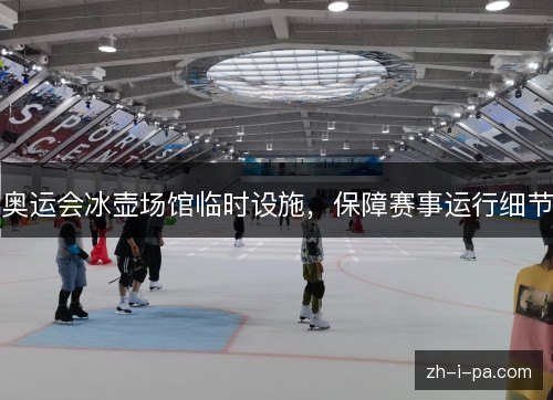 奥运会冰壶场馆临时设施,保障赛事运行细节 奥运会冰壶场馆临时设施,保障赛事运行细节