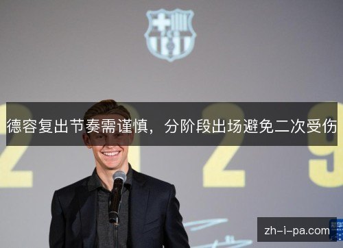 德容复出节奏需谨慎,分阶段出场避免二次受伤 德容复出节奏需谨慎,分阶段出场避免二次受伤