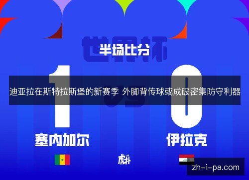 迪亚拉在斯特拉斯堡的新赛季 外脚背传球或成破密集防守利器 迪亚拉在斯特拉斯堡的新赛季 外脚背传球或成破密集防守利器